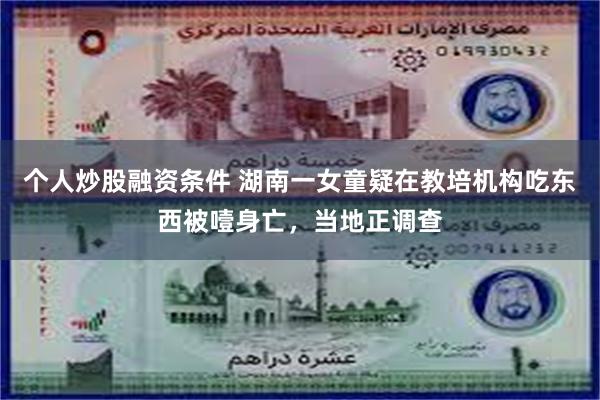 个人炒股融资条件 湖南一女童疑在教培机构吃东西被噎身亡,当地正调查