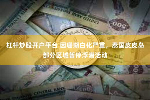 杠杆炒股开户平台 因珊瑚白化严重,泰国皮皮岛部分区域暂停浮潜活动