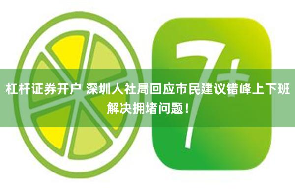 杠杆证券开户 深圳人社局回应市民建议错峰上下班解决拥堵问题!