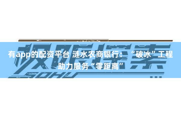 有app的配资平台 涟水农商银行: “破冰”工程助力服务“零距离”