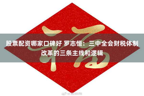 股票配资哪家口碑好 罗志恒:三中全会财税体制改革的三条主线和逻辑