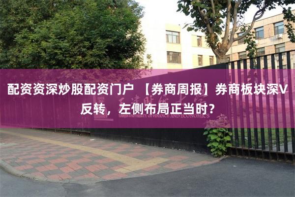 配资资深炒股配资门户 【券商周报】券商板块深V反转,左侧布局正当时?
