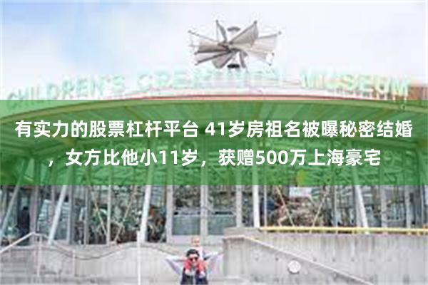 有实力的股票杠杆平台 41岁房祖名被曝秘密结婚,女方比他小11岁,获赠500万上海豪宅