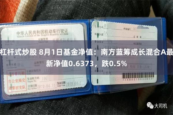杠杆式炒股 8月1日基金净值:南方蓝筹成长混合A最新净值0.6373,跌0.5%