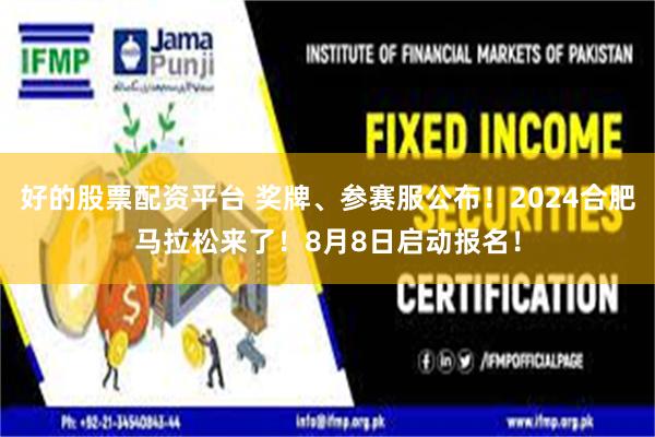 好的股票配资平台 奖牌、参赛服公布!2024合肥马拉松来了!8月8日启动报名!