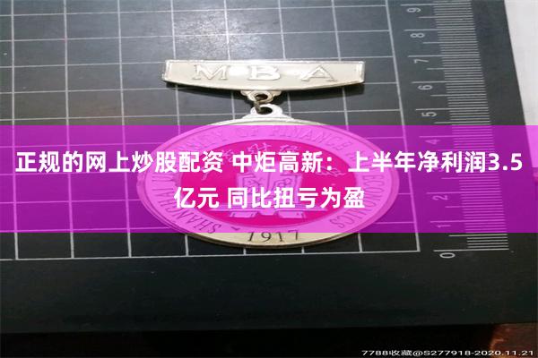 正规的网上炒股配资 中炬高新:上半年净利润3.5亿元 同比扭亏为盈
