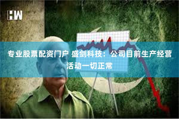 专业股票配资门户 盛剑科技:公司目前生产经营活动一切正常