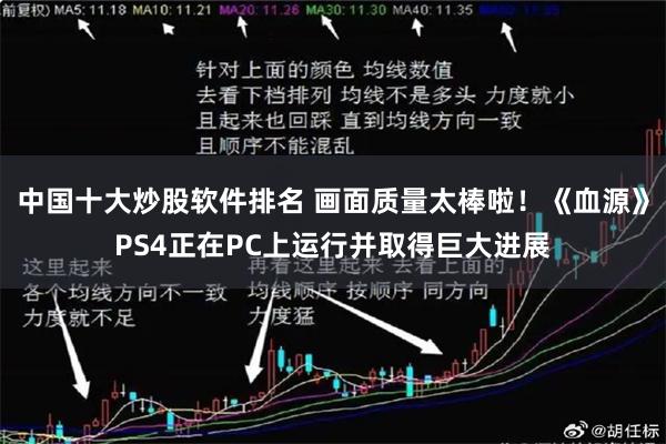 中国十大炒股软件排名 画面质量太棒啦!《血源》PS4正在PC上运行并取得巨大进展
