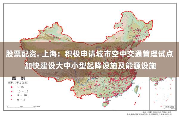 股票配资. 上海:积极申请城市空中交通管理试点 加快建设大中小型起降设施及能源设施
