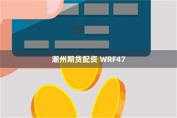 潮州期货配资 WRF47