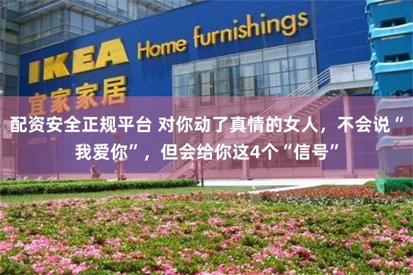 配资安全正规平台 对你动了真情的女人,不会说“我爱你”,但会给你这4个“信号”
