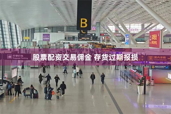 股票配资交易佣金 存货过期报损