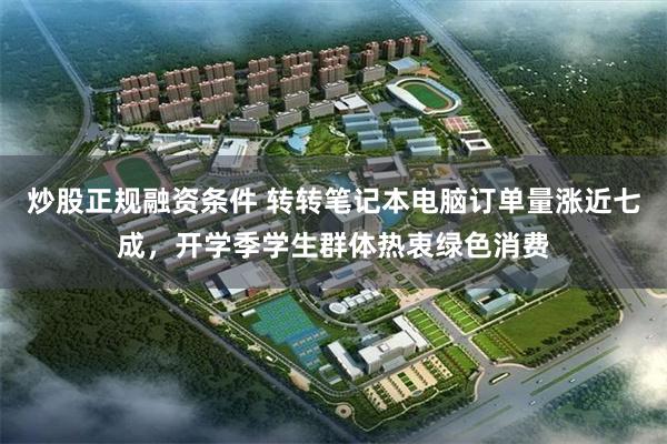 炒股正规融资条件 转转笔记本电脑订单量涨近七成,开学季学生群体热衷绿色消费