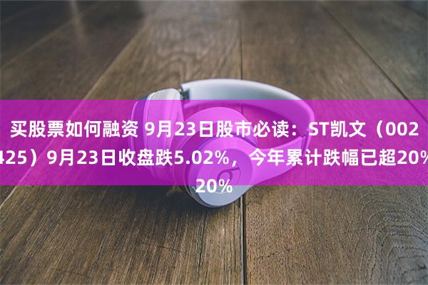 买股票如何融资 9月23日股市必读：ST凯文（002425）9月23日收盘跌5.02%，今年累计跌幅已超20%