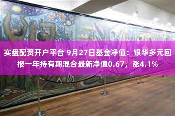 实盘配资开户平台 9月27日基金净值:银华多元回报一年持有期混合最新净值0.67,涨4.1%