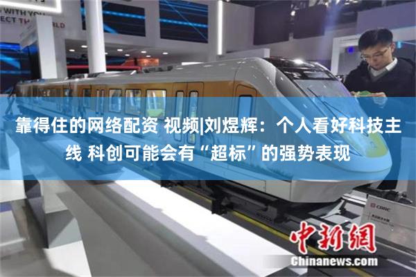 靠得住的网络配资 视频|刘煜辉:个人看好科技主线 科创可能会有“超标”的强势表现