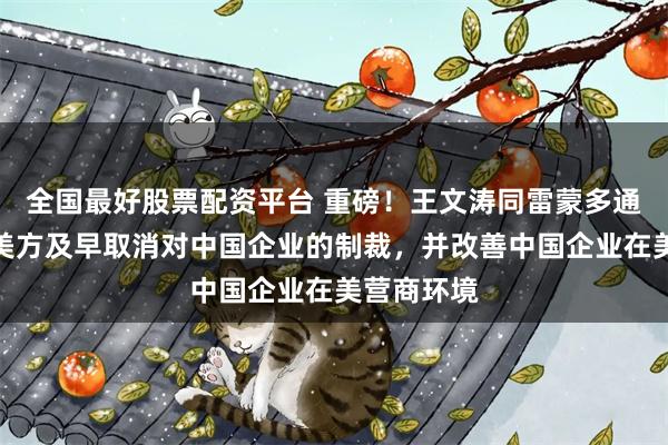 全国最好股票配资平台 重磅!王文涛同雷蒙多通话,敦促美方及早取消对中国企业的制裁,并改善中国企业在美营商环境