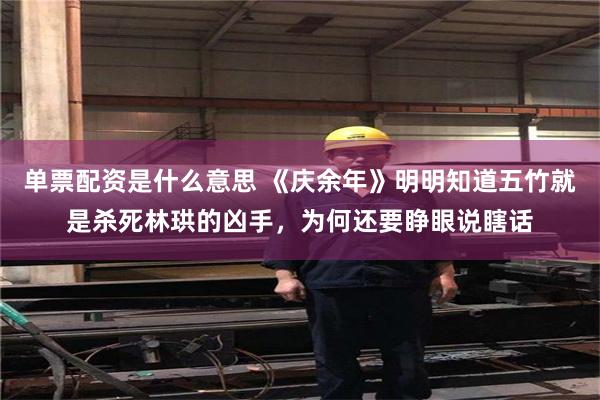 单票配资是什么意思 《庆余年》明明知道五竹就是杀死林珙的凶手,为何还要睁眼说瞎话