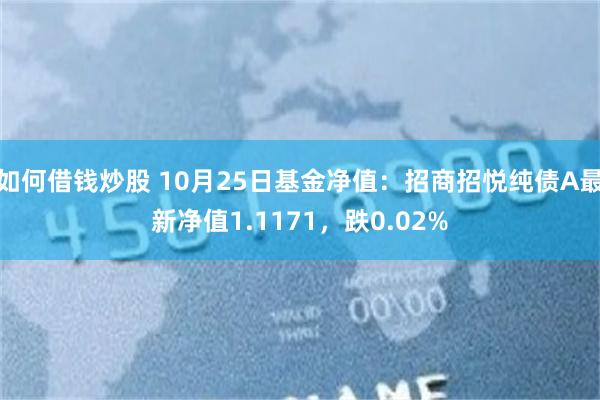 如何借钱炒股 10月25日基金净值:招商招悦纯债A最新净值1.1171,跌0.02%