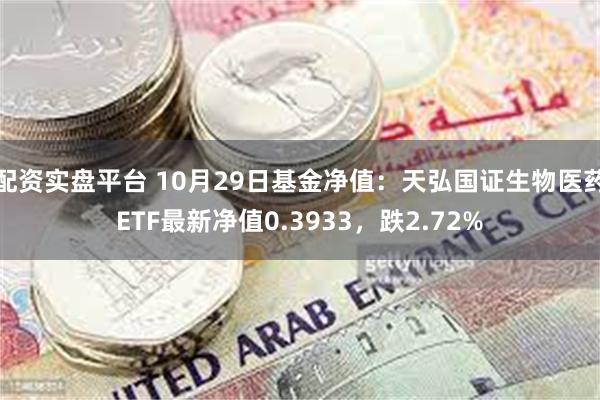 配资实盘平台 10月29日基金净值:天弘国证生物医药ETF最新净值0.3933,跌2.72%