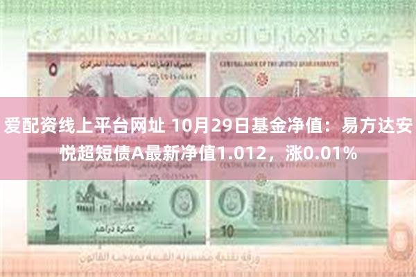 爱配资线上平台网址 10月29日基金净值：易方达安悦超短债A最新净值1.012，涨0.01%