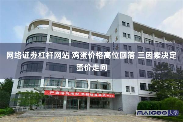 网络证劵杠杆网站 鸡蛋价格高位回落 三因素决定蛋价走向