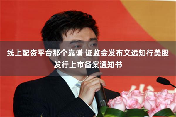 线上配资平台那个靠谱 证监会发布文远知行美股发行上市备案通知书