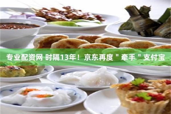 专业配资网 时隔13年!京东再度"牵手"支付宝