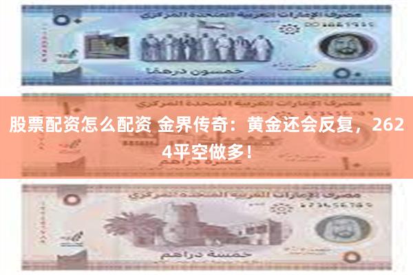 股票配资怎么配资 金界传奇:黄金还会反复,2624平空做多!