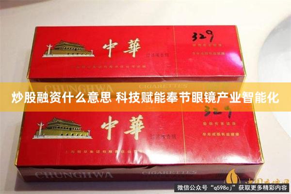 炒股融资什么意思 科技赋能奉节眼镜产业智能化