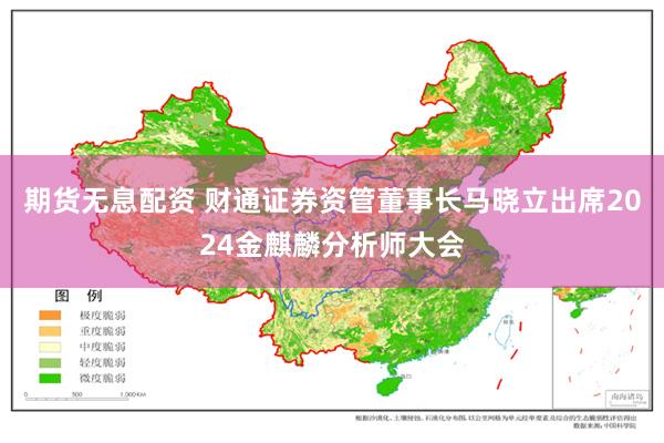 期货无息配资 财通证券资管董事长马晓立出席2024金麒麟分析师大会