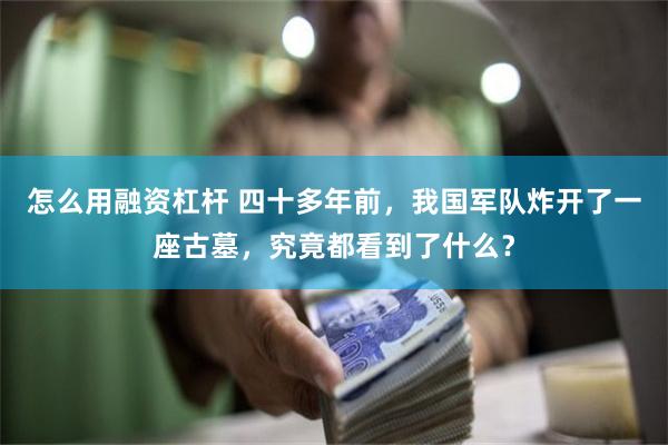 怎么用融资杠杆 四十多年前，我国军队炸开了一座古墓，究竟都看到了什么？