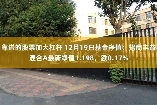 靠谱的股票加大杠杆 12月19日基金净值:招商丰益混合A最新净值1.198,跌0.17%