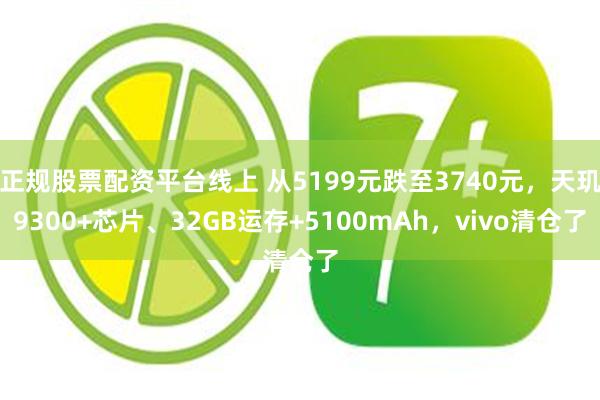 正规股票配资平台线上 从5199元跌至3740元，天玑9300+芯片、32GB运存+5100mAh，vivo清仓了