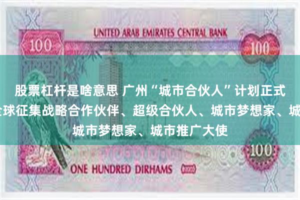 股票杠杆是啥意思 广州“城市合伙人”计划正式发布 面向全球征集战略合作伙伴、超级合伙人、城市梦想家、城市推广大使