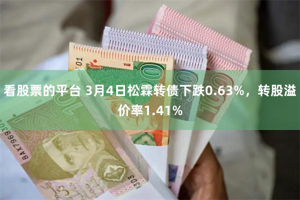 看股票的平台 3月4日松霖转债下跌0.63%,转股溢价率1.41%