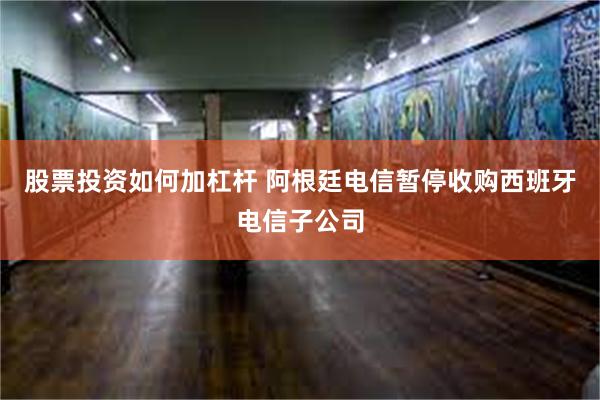 股票投资如何加杠杆 阿根廷电信暂停收购西班牙电信子公司