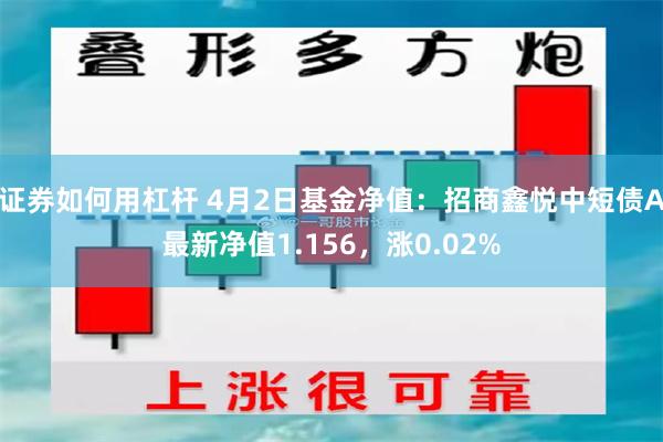 证券如何用杠杆 4月2日基金净值:招商鑫悦中短债A最新净值1.156,涨0.02%