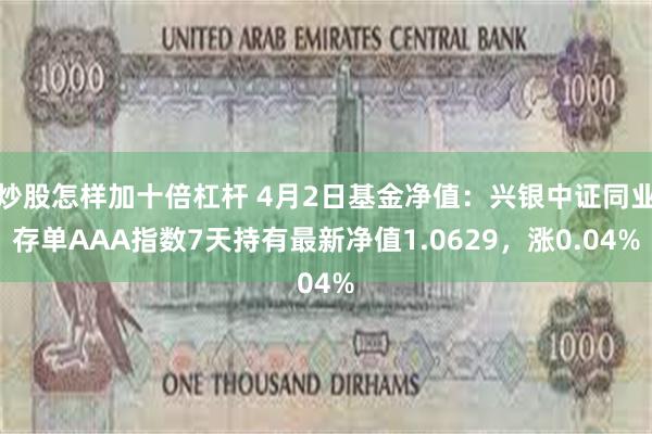 炒股怎样加十倍杠杆 4月2日基金净值:兴银中证同业存单AAA指数7天持有最新净值1.0629,涨0.04%