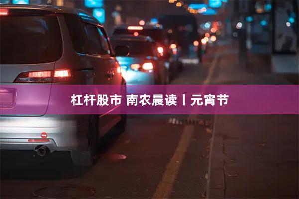 杠杆股市 南农晨读丨元宵节