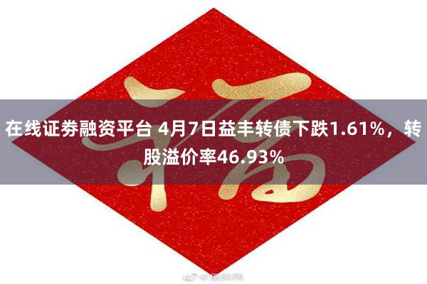 在线证劵融资平台 4月7日益丰转债下跌1.61%，转股溢价率46.93%