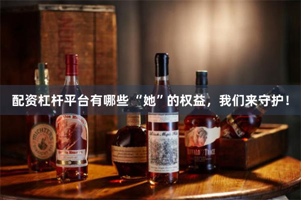 配资杠杆平台有哪些 “她”的权益，我们来守护！