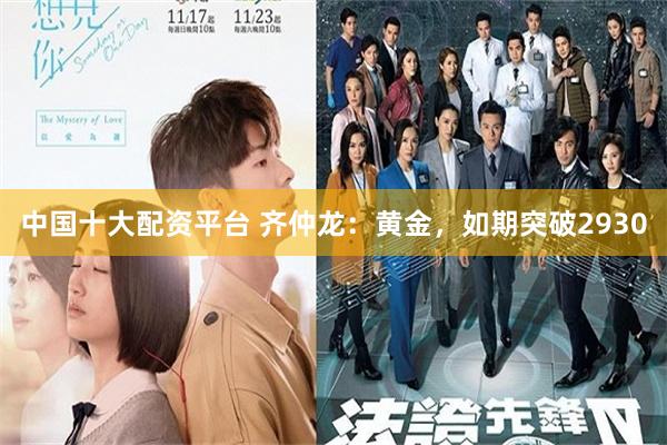 中国十大配资平台 齐仲龙：黄金，如期突破2930