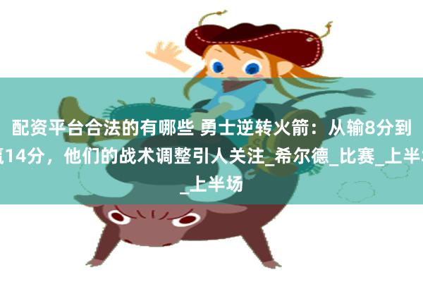 配资平台合法的有哪些 勇士逆转火箭：从输8分到赢14分，他们的战术调整引人关注_希尔德_比赛_上半场