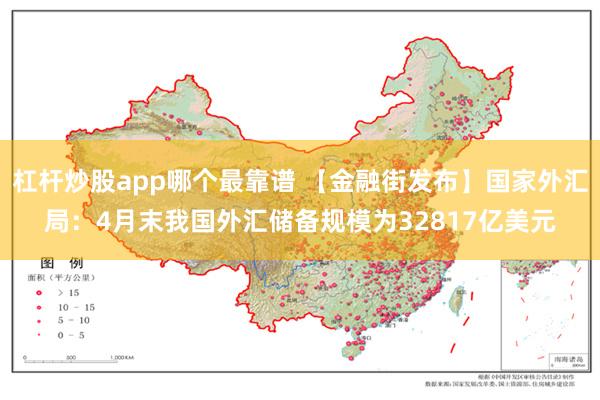 杠杆炒股app哪个最靠谱 【金融街发布】国家外汇局：4月末我国外汇储备规模为32817亿美元