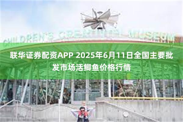 联华证券配资APP 2025年6月11日全国主要批发市场活鲫鱼价格行情