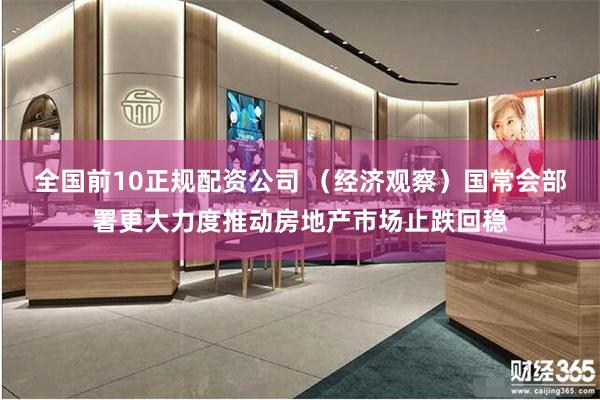 全国前10正规配资公司 （经济观察）国常会部署更大力度推动房地产市场止跌回稳