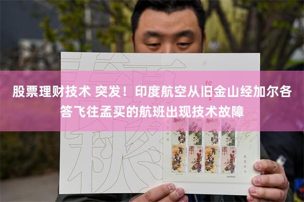 股票理财技术 突发！印度航空从旧金山经加尔各答飞往孟买的航班出现技术故障