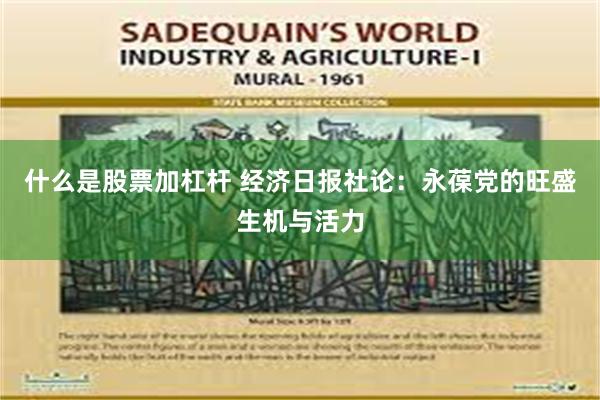 什么是股票加杠杆 经济日报社论：永葆党的旺盛生机与活力