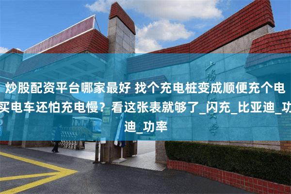 炒股配资平台哪家最好 找个充电桩变成顺便充个电？买电车还怕充电慢？看这张表就够了_闪充_比亚迪_功率